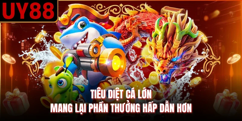 Tiêu diệt cá lớn mang lại phần thưởng hấp dẫn hơn